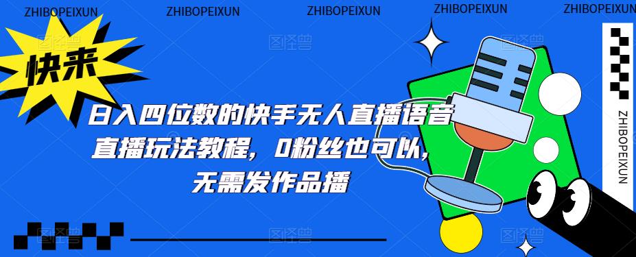 日入四位数的快手无人直播语音直播玩法教程，0粉丝也可以，无需发作品-摸金项目网