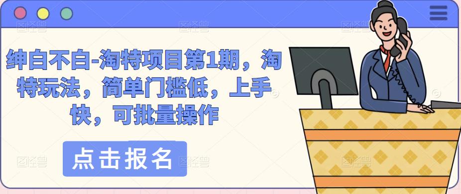 绅白不白-淘特项目第1期，淘特玩法，简单门槛低，上手快，可批量操作-摸金项目网