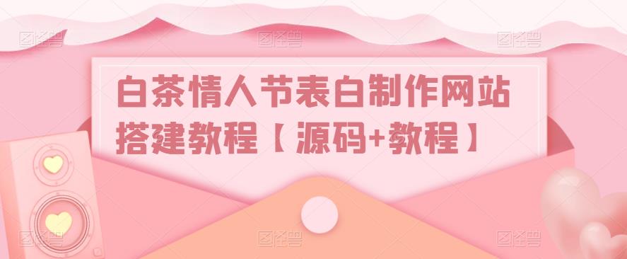 白茶情人节表白制作网站搭建教程【源码+教程】-摸金项目网