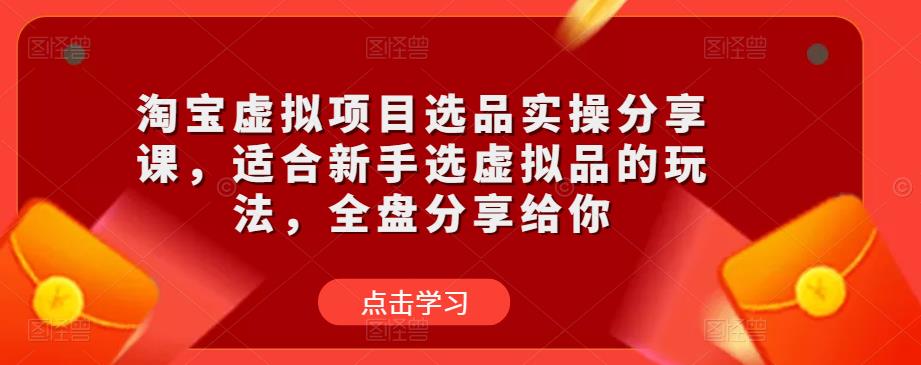 淘宝虚拟项目选品实操分享课，适合新手选虚拟品的玩法，全盘分享给你-摸金项目网