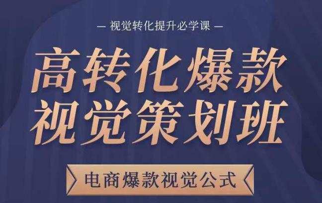 高转化爆款视觉策划班，电商爆款视觉公式，视觉转化提升必学课-摸金项目网