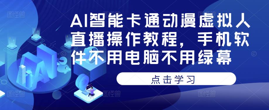 AI智能卡通动漫虚拟人直播操作教程，手机软件不用电脑不用绿幕-摸金项目网