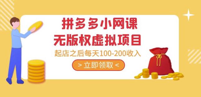 黄岛主·拼多多小网课无版权虚拟项目分享课：起店之后每天100-200收入-摸金项目网