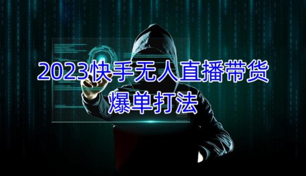 2023快手无人直播带货爆单教程，正规合法，长期稳定，可批量放大操作-摸金项目网