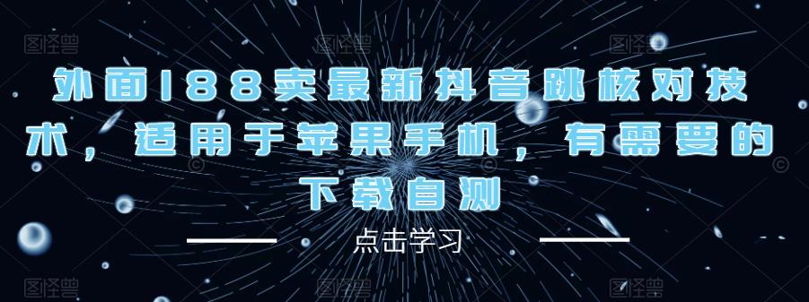 外面188卖最新抖音跳核对技术，适用于苹果手机，有需要的下载自测-摸金项目网