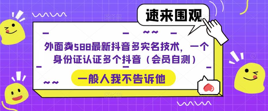 外面卖588最新抖音多实名技术，一个身份证认证多个抖音（会员自测）-摸金项目网