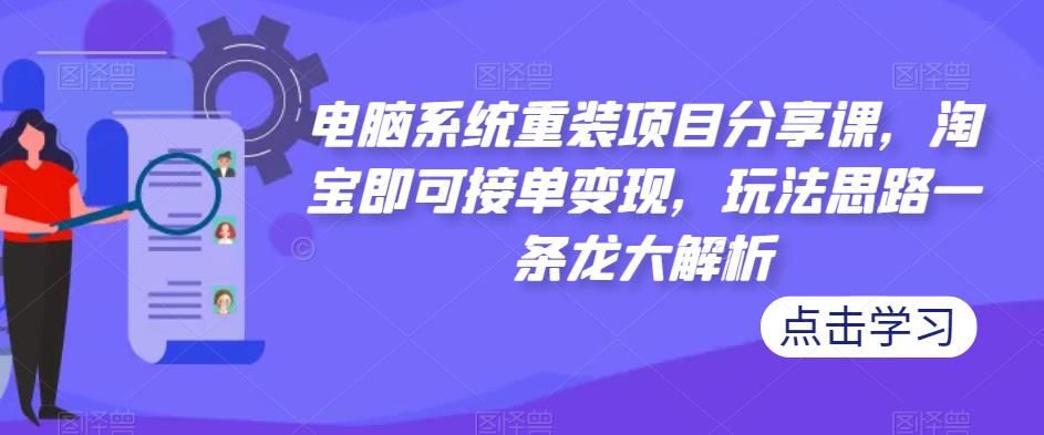 电脑系统重装项目分享课，淘宝即可接单变现，玩法思路一条龙大解析-摸金项目网