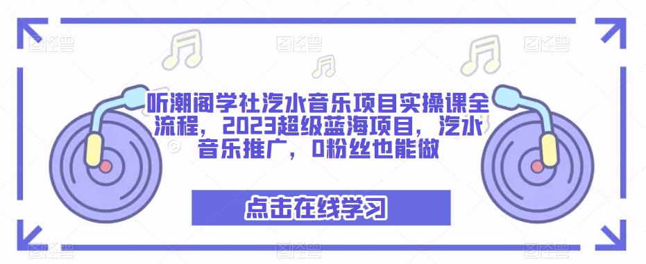 听潮阁学社汽水音乐项目实操课全流程，2023超级蓝海项目，汽水音乐推广，0粉丝也能做-摸金项目网