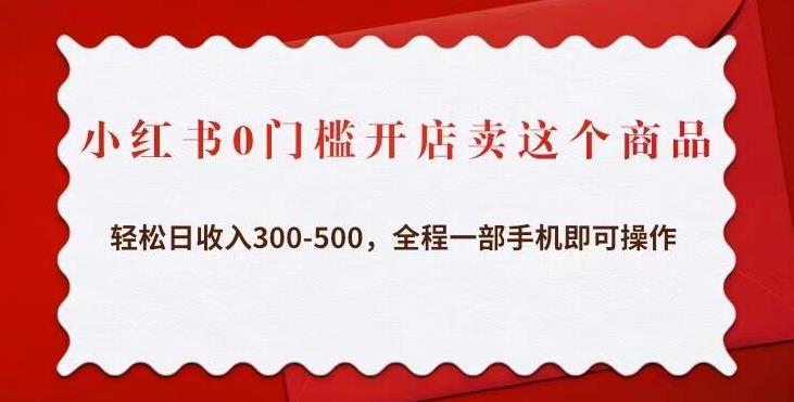 小红书0门槛开店卖这个商品，轻松日收入300-500，全程一部手机即可操作-摸金项目网