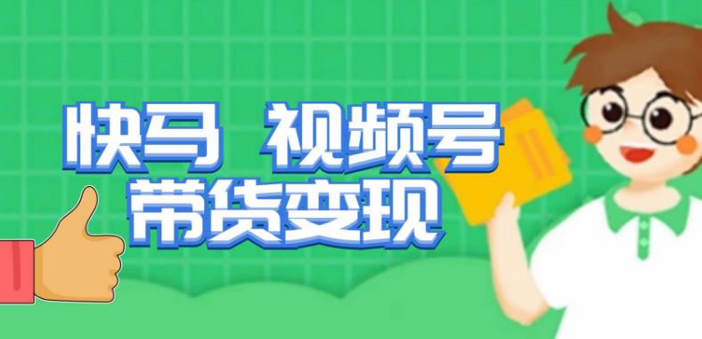 快马视频号带货变现课，货趋势分析，带货的进阶路线，变现模式拆解-摸金项目网