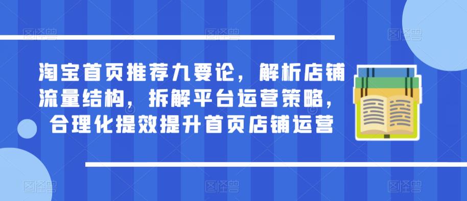 淘宝首页推荐九要论，解析店铺流量结构，拆解平台运营策略，合理化提效提升首页店铺运营-摸金项目网