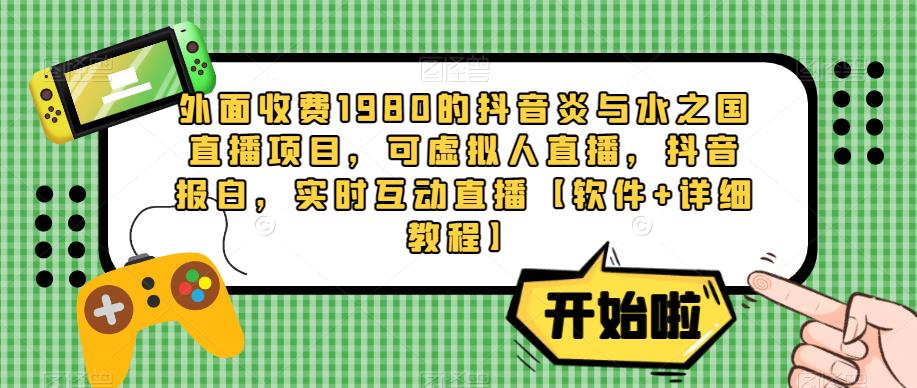 外面收费1980的抖音炎与水之国直播项目，可虚拟人直播，抖音报白，实时互动直播【软件+详细教程】-摸金项目网