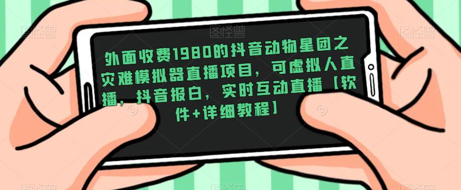 外面收费1980的抖音动物星团之灾难模拟器直播项目，可虚拟人直播，抖音报白，实时互动直播【软件+详细教程】-摸金项目网