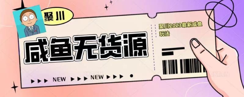聚川2023闲鱼无货源最新经典玩法：基础认知+爆款闲鱼选品+快速找到货源-摸金项目网