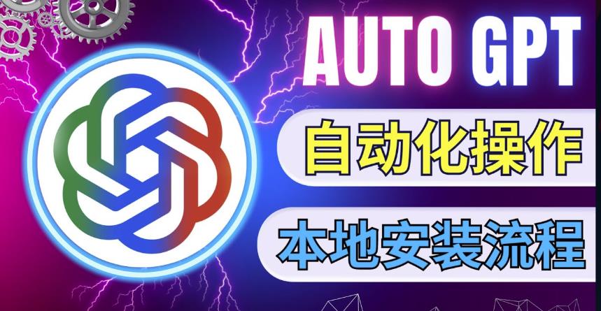 最新ChatGpt风向标，不同于普通gpt的史诗级技术升级，AutoGPT本地安装教程，让AI指导AI自动化完成任务-摸金项目网