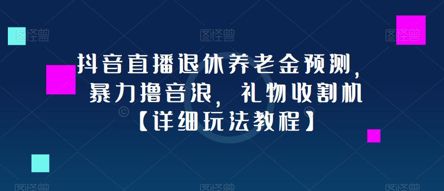 抖音直播退休养老金预测，暴力撸音浪，礼物收割机【详细玩法教程】-摸金项目网