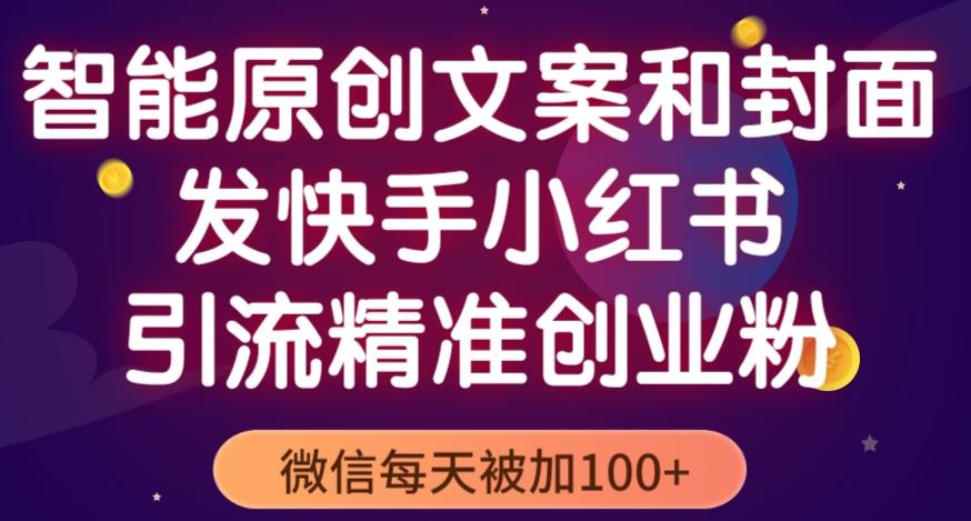 智能原创封面和创业文案，快手小红书引流精准创业粉，微信每天被加100+（揭秘）-摸金项目网