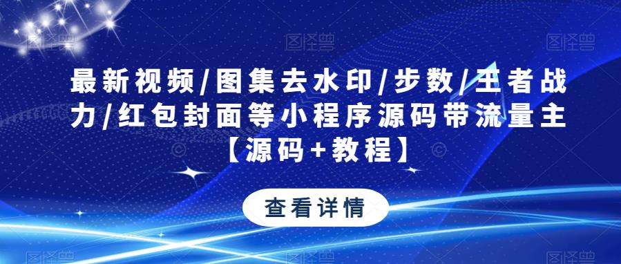 最新视频/图集去水印/步数/王者战力/红包封面等小程序源码带流量主【源码+教程】-摸金项目网