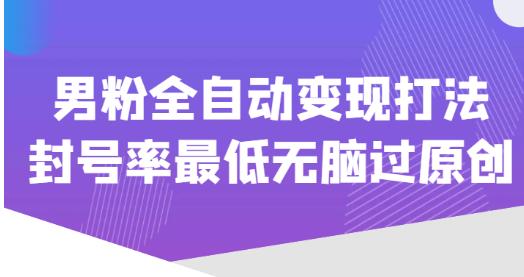 价值1980的男粉全自动变现打法，封号率最低无脑过原创-摸金项目网