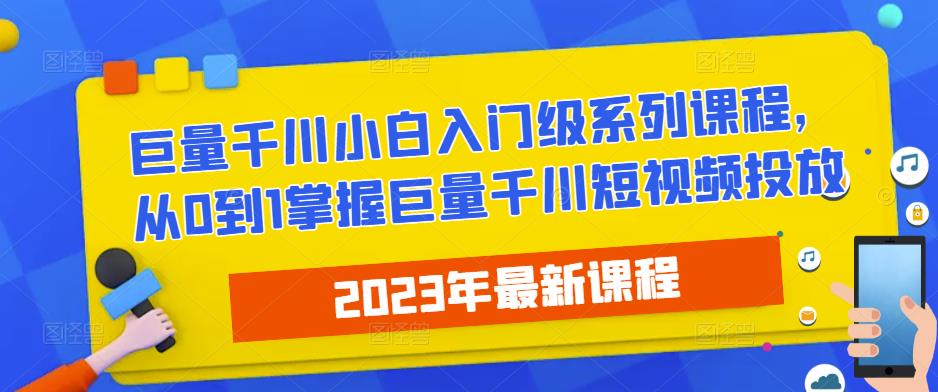 2023最新巨量千川小白入门级系列课程，从0到1掌握巨量千川短视频投放-摸金项目网