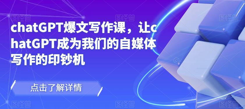 chatGPT爆文写作课，让chatGPT成为我们的自媒体写作的印钞机-摸金项目网