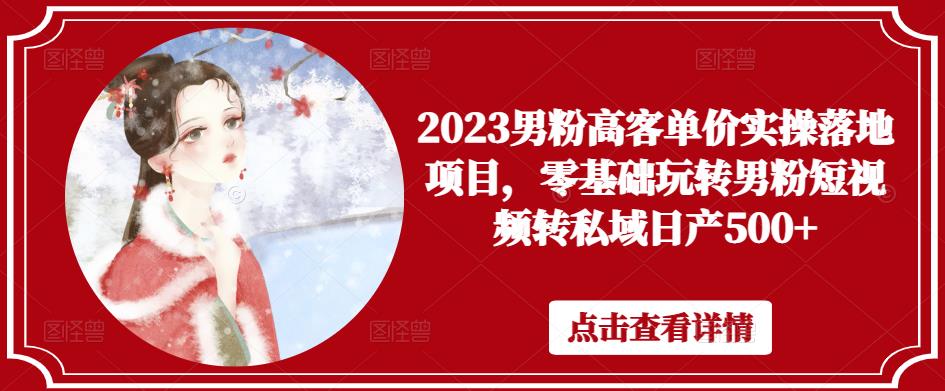 2023男粉高客单价实操落地项目，零基础玩转男粉短视频转私域日产500+-摸金项目网