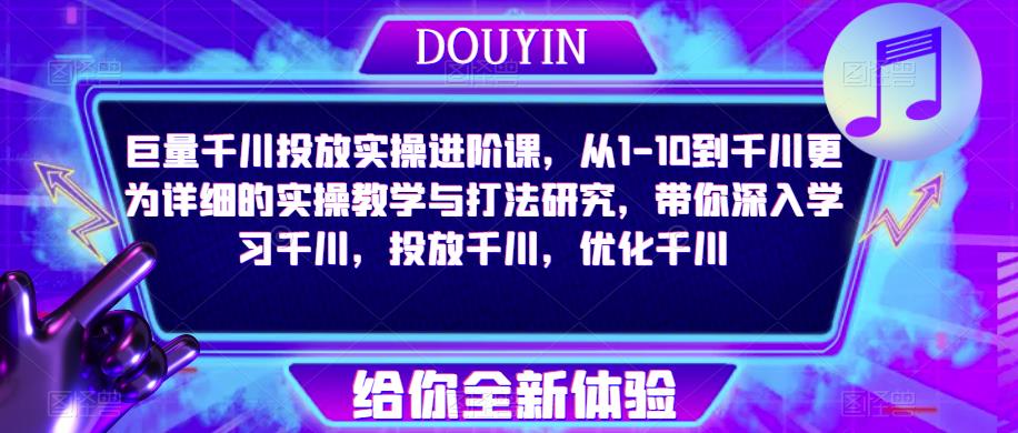 巨量千川投放实操进阶课，从1-10到千川更为详细的实操教学与打法研究，带你深入学习千川，投放千川，优化千川-摸金项目网