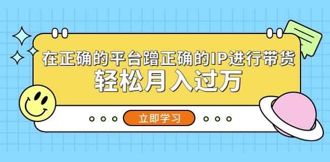 在正确的平台蹭正确的IP进行带货，轻松月入过万-摸金项目网