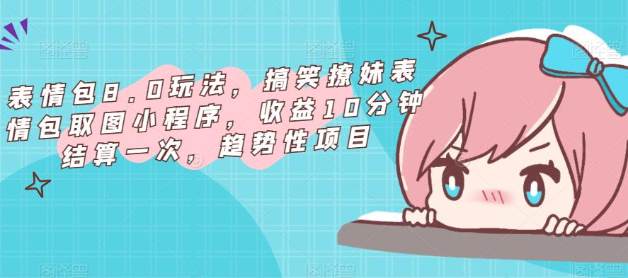 表情包8.0玩法，搞笑撩妹表情包取图小程序，收益10分钟结算一次，趋势性项目-摸金项目网