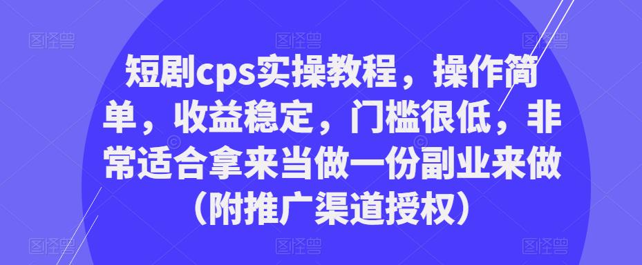 短剧cps实操教程，操作简单，收益稳定，门槛很低，非常适合拿来当做一份副业来做（附推广渠道授权）-摸金项目网