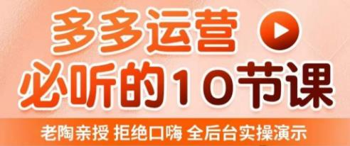 老陶电商·拼多多运营必听10节课，拒绝口嗨，全后台实操演示，花的少，赚得多，爆款更简单-摸金项目网