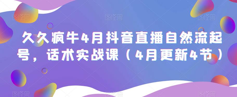 久久疯牛4月抖音直播纯自然流起号，话术实战课（4月更新4节）-摸金项目网