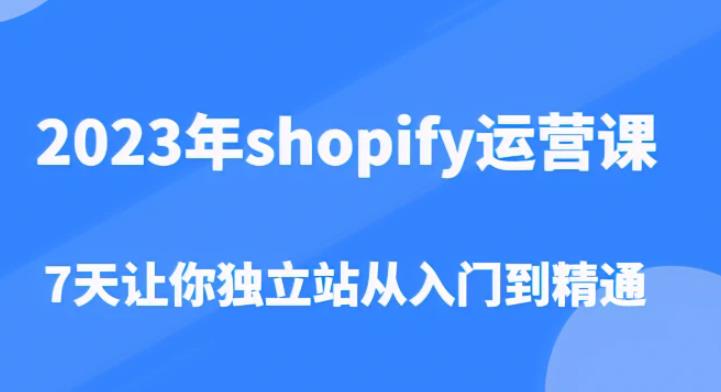 2023年shopify运营课，7天让你独立站从入门到精通（价值1980元）-摸金项目网