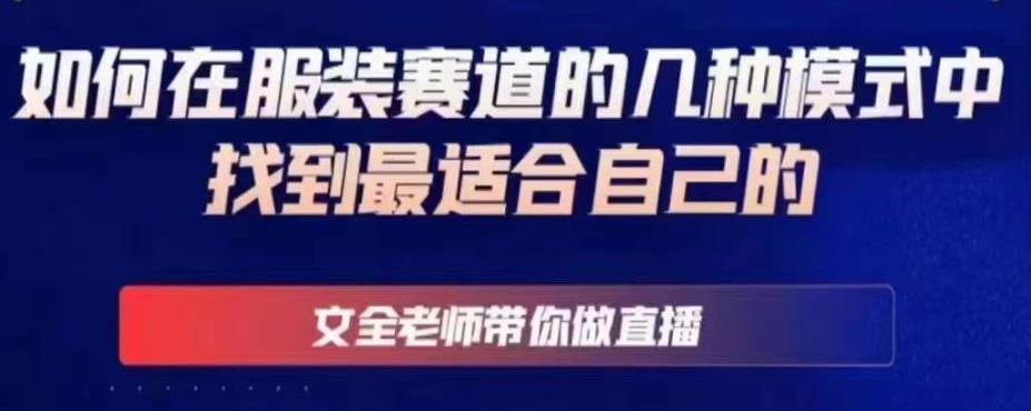 文全老师带你做直播线上课，如何在服装赛道的几种模式中找到最适合自己的-摸金项目网