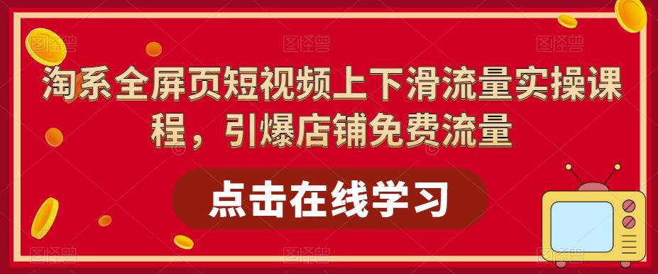 淘系全屏页短视频上下滑流量实操课程，引爆店铺免费流量-摸金项目网