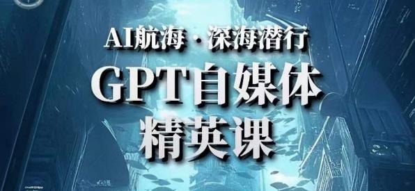 AI航海计划ChatGPT自媒体精英课，快速从入门到进阶（首创调教心流法|实战案例|内容自动化）-摸金项目网