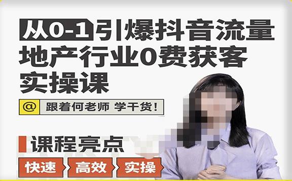 从0-1引爆抖音流量地产行业0费获客实操课，跟着地产人何老师，快速高效实操学干货-摸金项目网