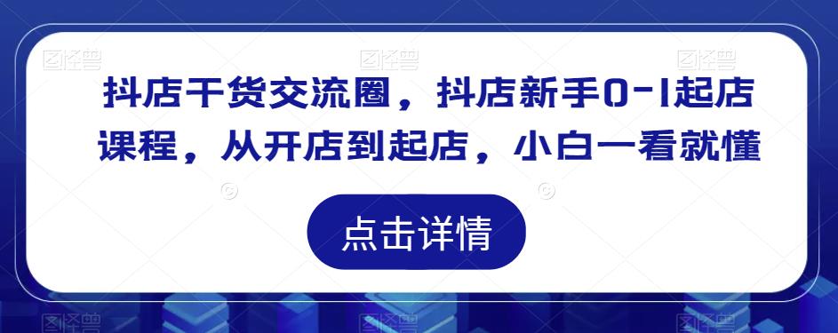 抖店干货交流圈，抖店新手0-1起店课程，从开店到起店，小白一看就懂-摸金项目网