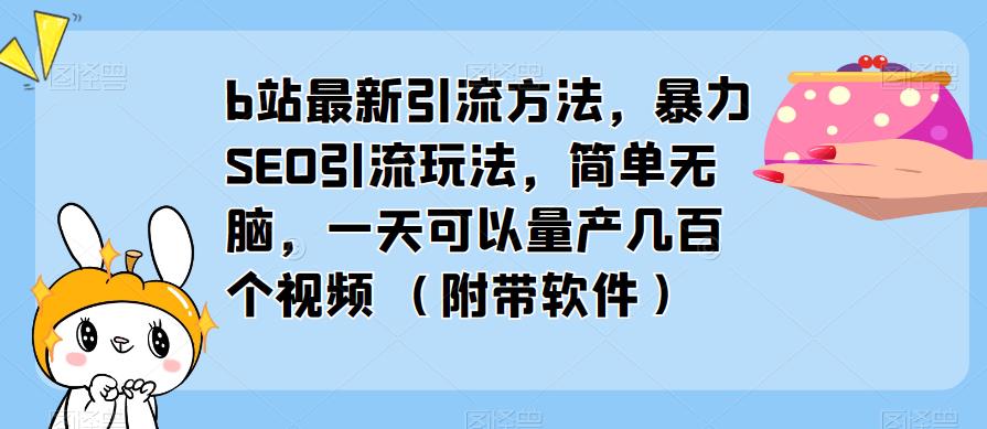 b站最新引流方法，暴力SEO引流玩法，简单无脑，一天可以量产几百个视频（附带软件）-摸金项目网