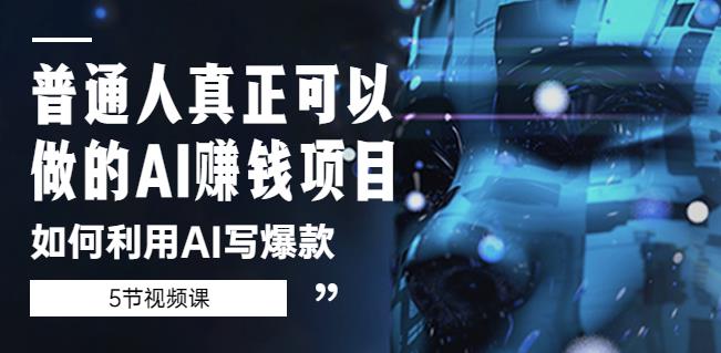 普通人真正可以做的AI赚钱项目-如何利用AI写爆款（5节视频课）-摸金项目网