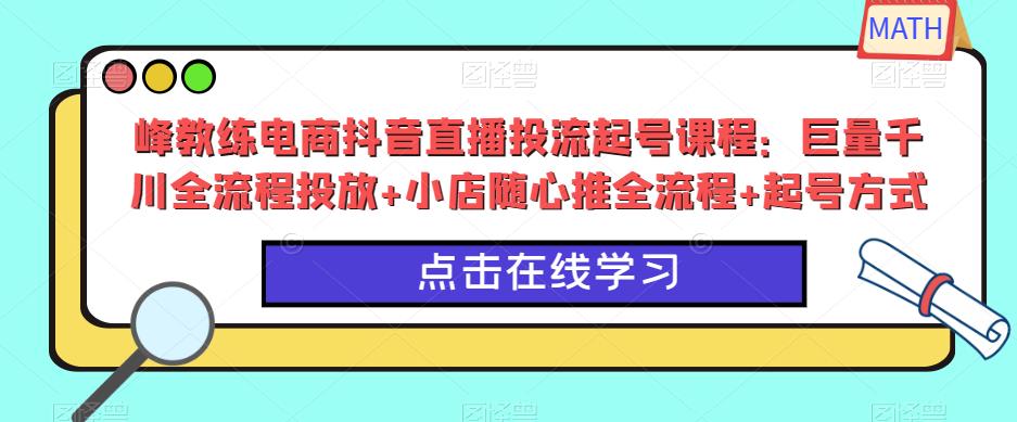 峰教练电商抖音直播投流起号课程：巨量千川全流程投放+小店随心推全流程+起号方式-摸金项目网
