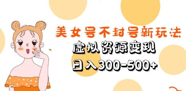 美女号不封号新玩法，虚拟资源变现，日入300-500+-摸金项目网