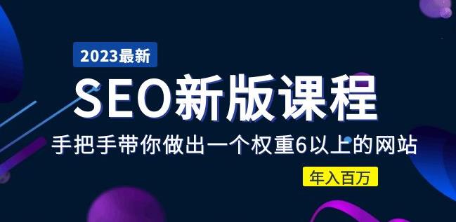 2023某大佬收费SEO新版课程：手把手带你做出一个权重6以上的网站，年入百万-摸金项目网