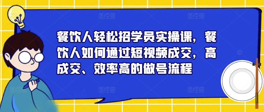 餐饮人轻松招学员实操课，餐饮人如何通过短视频成交，高成交、效率高的做号流程-摸金项目网