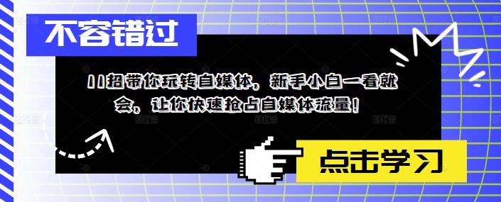 11招带你玩转自媒体，新手小白一看就会，让你快速抢占自媒体流量！-摸金项目网