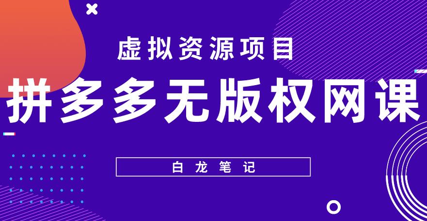 【白龙笔记】拼多多无版权网课项目，月入5000的长期项目，玩法详细拆解【揭秘】-摸金项目网