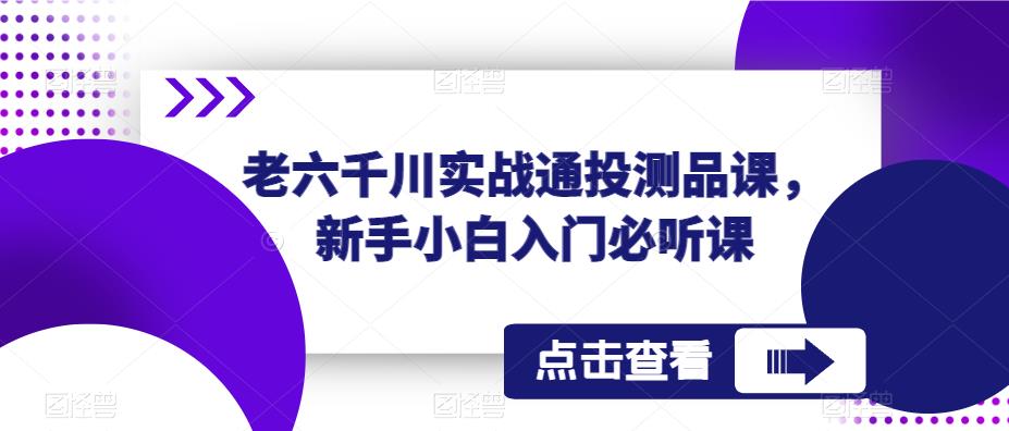 老六千川实战通投测品课，新手小白入门必听课-摸金项目网