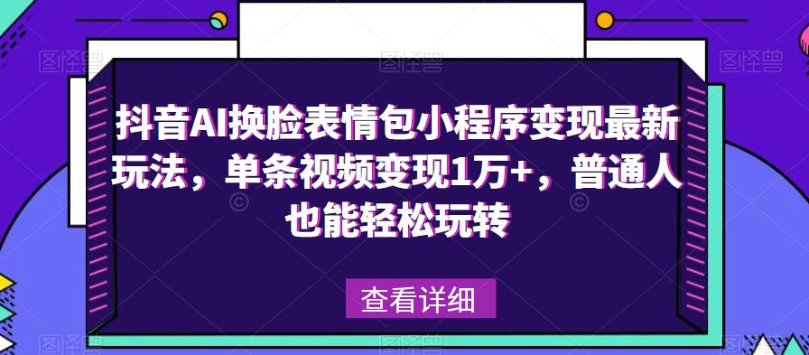 抖音AI换脸表情包小程序变现最新玩法，单条视频变现1万+，普通人也能轻松玩转！-摸金项目网