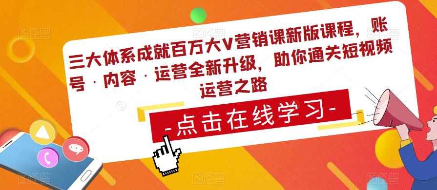 三大体系成就百万大V营销课新版课程，账号·内容·运营全新‭升‬级，助你‭通‬‭关短视‬‭频‬运营之路-摸金项目网