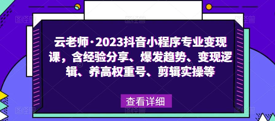 云老师·2023抖音小程序专业变现课，含经验分享、爆发趋势、变现逻辑、养高权重号、剪辑实操等-摸金项目网